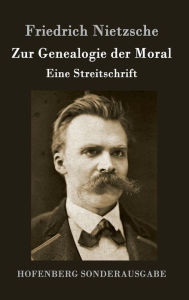 Title: Zur Genealogie der Moral: Eine Streitschrift, Author: Friedrich Nietzsche