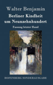 Title: Berliner Kindheit um Neunzehnhundert: Fassung letzter Hand, Author: Walter Benjamin