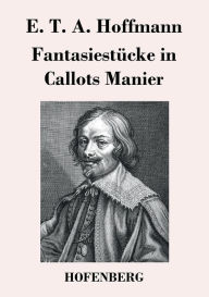 Title: Fantasiestücke in Callots Manier: Blätter aus dem Tagebuche eines reisenden Enthusiasten Mit einer Vorrede von Jean Paul, Author: E. T. A. Hoffmann