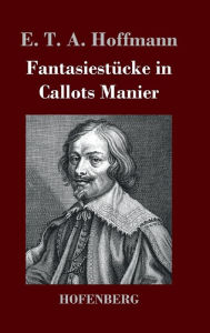 Title: Fantasiestücke in Callots Manier: Blätter aus dem Tagebuche eines reisenden Enthusiasten Mit einer Vorrede von Jean Paul, Author: E. T. A. Hoffmann