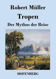 Title: Tropen. Der Mythos der Reise: Urkunden eines deutschen Ingenieurs, Author: Robert Müller