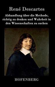 Title: Abhandlung über die Methode, richtig zu denken und Wahrheit in den Wissenschaften zu suchen, Author: Renï Descartes