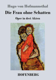 Title: Die Frau ohne Schatten: Oper in drei Akten, Author: Hugo von Hofmannsthal