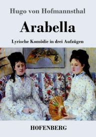 Title: Arabella: Lyrische Komödie in drei Aufzügen, Author: Hugo von Hofmannsthal