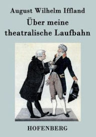 Title: Über meine theatralische Laufbahn, Author: August Wilhelm Iffland