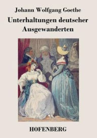 Title: Unterhaltungen deutscher Ausgewanderten, Author: Johann Wolfgang Goethe