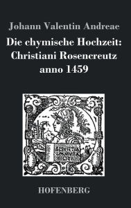 Title: Die chymische Hochzeit: Christiani Rosencreutz anno 1459, Author: Johann Valentin Andreae