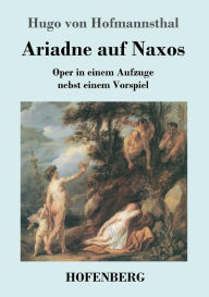 Title: Ariadne auf Naxos: Oper in einem Aufzuge nebst einem Vorspiel, Author: Hugo von Hofmannsthal