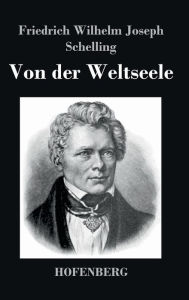 Title: Von der Weltseele: Eine Hypothese der höhern Physik zur Erklärung des allgemeinen Organismus, Author: Friedrich Wilhelm Joseph Schelling