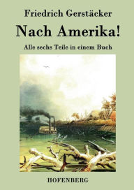 Title: Nach Amerika!: Alle sechs Teile in einem Buch, Author: Friedrich Gerstïcker