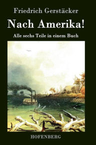 Title: Nach Amerika!: Alle sechs Teile in einem Buch, Author: Friedrich Gerstïcker