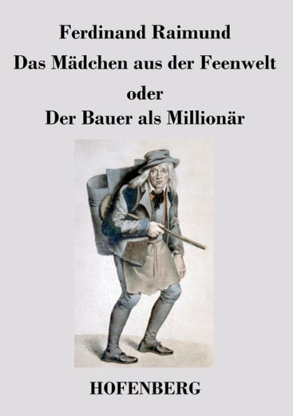 Das Mädchen aus Der Feenwelt oder Bauer als Millionär: Romantisches Original-Zaubermärchen mit Gesang drei Aufzügen