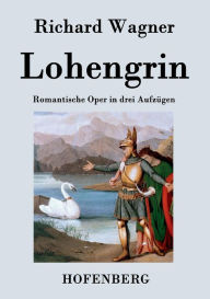 Title: Lohengrin: Romantische Oper in drei Aufzügen, Author: Richard Wagner