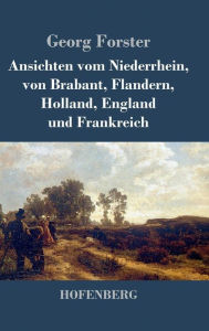 Title: Ansichten vom Niederrhein, von Brabant, Flandern, Holland, England und Frankreich: April, Mai und Junius 1790, Author: Georg Forster