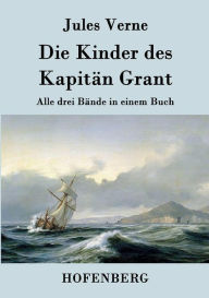 Title: Die Kinder des Kapitän Grant: Alle drei Bände in einem Buch, Author: Jules Verne