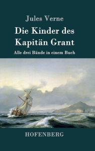 Title: Die Kinder des Kapitän Grant: Alle drei Bände in einem Buch, Author: Jules Verne