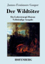 Der Wildtï¿½ter: Ein Lederstrumpf-Roman Vollstï¿½ndige Ausgabe