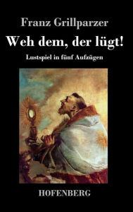 Title: Weh dem, der lügt!: Lustspiel in fünf Aufzügen, Author: Franz Grillparzer