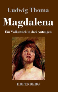 Title: Magdalena: Ein Volksstück in drei Aufzügen, Author: Ludwig Thoma