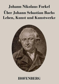 Title: Über Johann Sebastian Bachs Leben, Kunst und Kunstwerke, Author: Johann Nikolaus Forkel