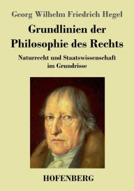 Title: Grundlinien der Philosophie des Rechts: Naturrecht und Staatswissenschaft im Grundrisse Zum Gebrauch für seine Vorlesungen, Author: Georg Wilhelm Friedrich Hegel