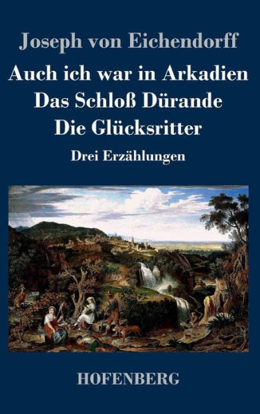Auch ich war in Arkadien / Das Schloß Dürande / Die Glücksritter: Drei Erzählungen
