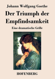 Title: Der Triumph der Empfindsamkeit: Eine dramatische Grille, Author: Johann Wolfgang Goethe