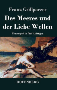 Title: Des Meeres und der Liebe Wellen: Trauerspiel in fünf Aufzügen, Author: Franz Grillparzer
