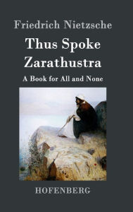 Title: Thus Spoke Zarathustra: A Book for All and None, Author: Friedrich Nietzsche