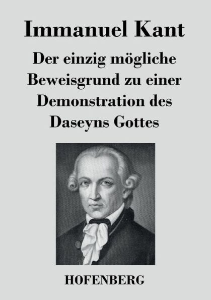 Der einzig mï¿½gliche Beweisgrund zu einer Demonstration des Daseyns Gottes