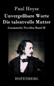 Title: Unvergeï¿½bare Worte / Die talentvolle Mutter: Gesammelte Novellen Band 28, Author: Paul Heyse