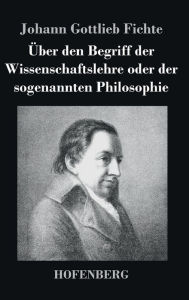 Title: Über den Begriff der Wissenschaftslehre oder der sogenannten Philosophie, Author: Johann Gottlieb Fichte