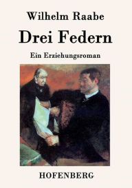 Title: Drei Federn: Ein Erziehungsroman, Author: Wilhelm Raabe