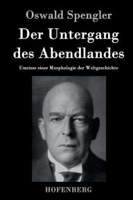 Title: Der Untergang des Abendlandes: Umrisse einer Morphologie der Weltgeschichte, Author: Oswald Spengler