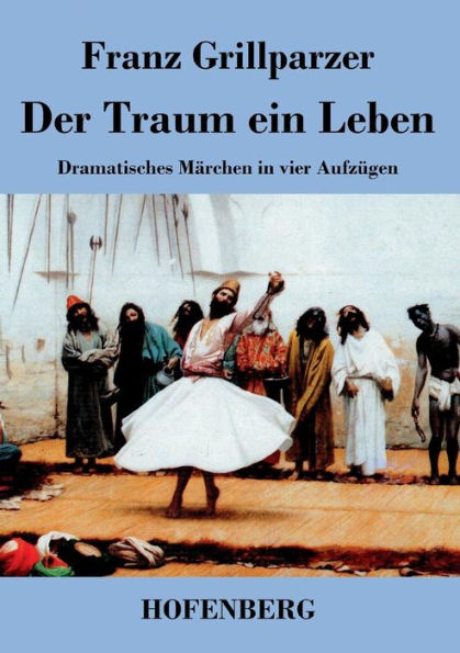Der Traum ein Leben: Dramatisches Märchen vier Aufzügen