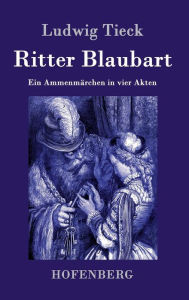 Title: Ritter Blaubart: Ein Ammenmärchen in vier Akten, Author: Ludwig Tieck