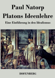 Title: Platons Ideenlehre: Eine Einfï¿½hrung in den Idealismus, Author: Paul Natorp