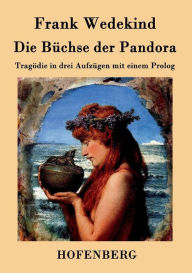 Title: Die Büchse der Pandora: Tragödie in drei Aufzügen mit einem Prolog, Author: Frank Wedekind