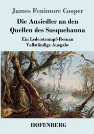 Title: Die Ansiedler an den Quellen des Susquehanna: Ein Lederstrumpf-Roman Vollstï¿½ndige Ausgabe, Author: James Fenimore Cooper