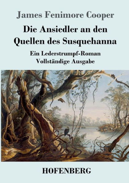 Die Ansiedler an den Quellen des Susquehanna: Ein Lederstrumpf-Roman Vollstï¿½ndige Ausgabe