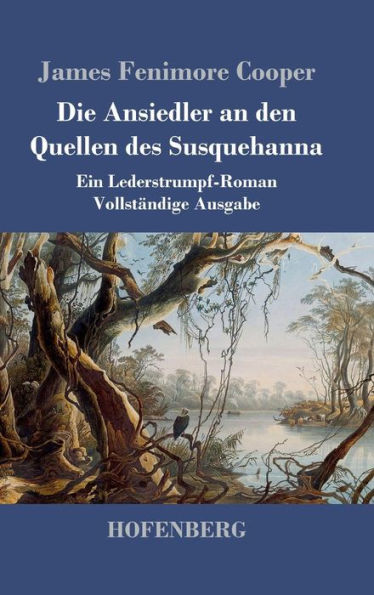 Die Ansiedler an den Quellen des Susquehanna: Ein Lederstrumpf-Roman Vollstï¿½ndige Ausgabe
