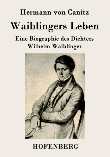 Waiblingers Leben: Eine Biographie des Dichters Wilhelm Waiblinger