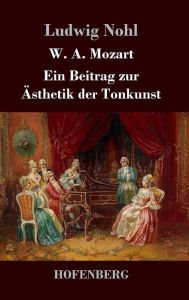 Title: W. A. Mozart: Ein Beitrag zur Ästhetik der Tonkunst, Author: Ludwig Nohl