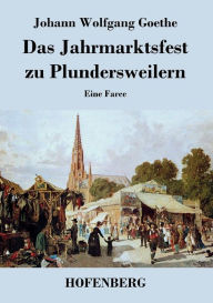 Title: Das Jahrmarktsfest zu Plundersweilern: Eine Farce, Author: Johann Wolfgang Goethe