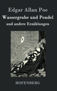 Title: Wassergrube und Pendel: und andere Erzählungen, Author: Edgar Allan Poe