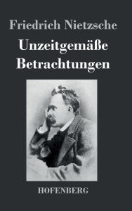 Title: Unzeitgemäße Betrachtungen, Author: Friedrich Nietzsche