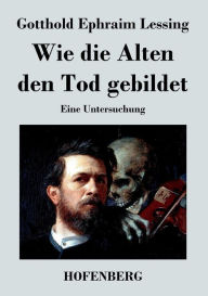 Title: Wie die Alten den Tod gebildet: Eine Untersuchung, Author: Gotthold Ephraim Lessing