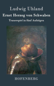 Title: Ernst Herzog von Schwaben: Trauerspiel in fünf Aufzügen, Author: Ludwig Uhland