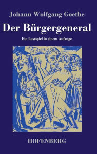 Title: Der Bürgergeneral: Ein Lustspiel in einem Aufzuge, Author: Johann Wolfgang Goethe