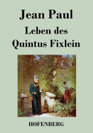 Title: Leben des Quintus Fixlein: aus fünfzehn Zettelkästen gezogen; nebst einem Mußteil und einigen Jus de tablette, Author: Jean Paul